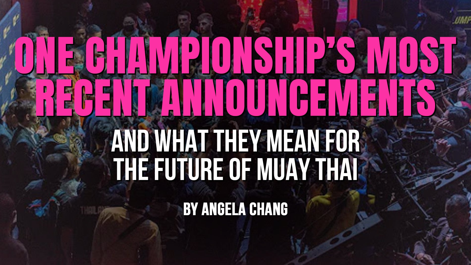 ONE Championship’s Most Recent Announcements: What They Are and What They Mean for The Future of Muay Thai